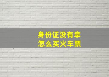 身份证没有拿 怎么买火车票